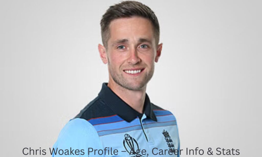 Chris Woakes Profile – Age, Career Info & Stats