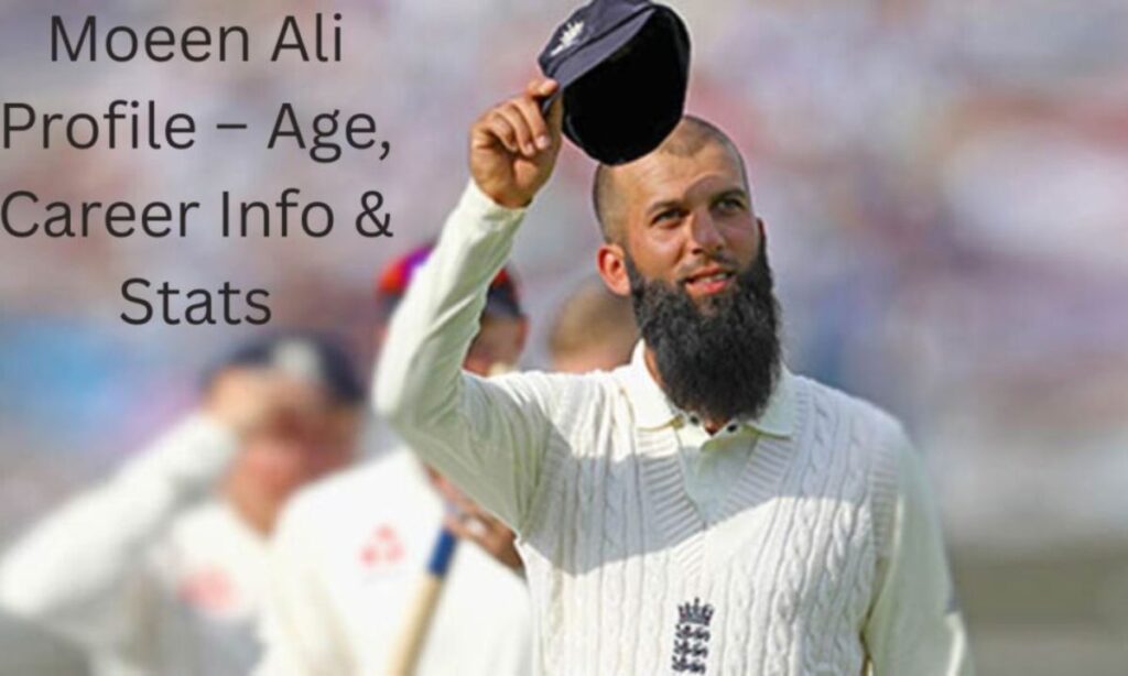 Moeen Ali Profile – Age, Career Info & Stats